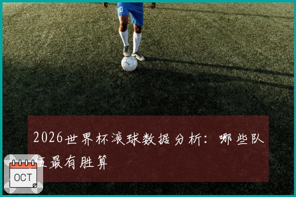 2026世界杯滚球数据分析：哪些队伍最有胜算
