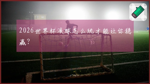 2026世界杯滚球怎么玩才能让你稳赢？