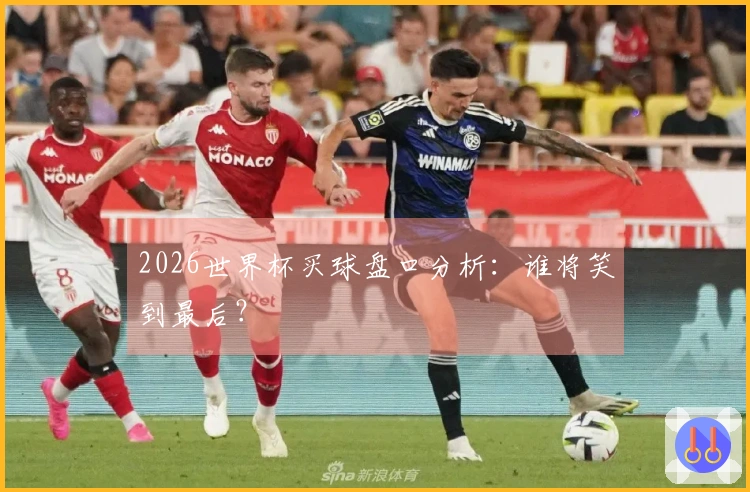 2026世界杯买球盘口分析：谁将笑到最后？