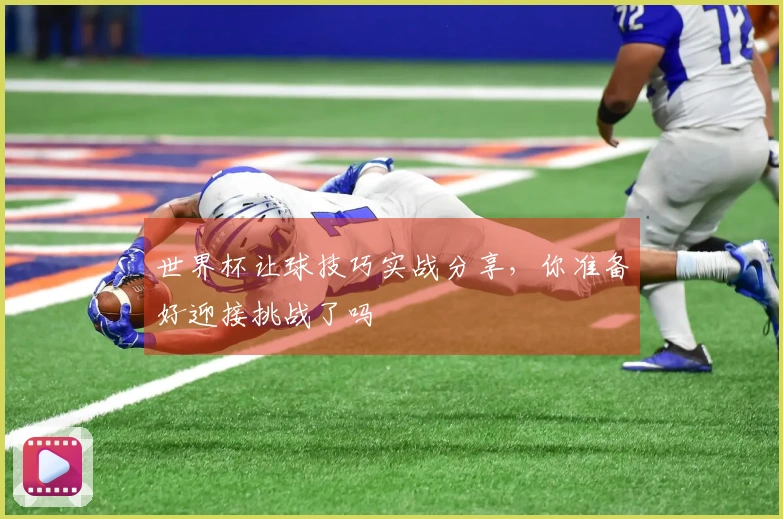 世界杯让球技巧实战分享，你准备好迎接挑战了吗