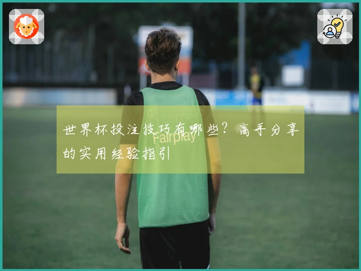 世界杯投注技巧有哪些？高手分享的实用经验指引