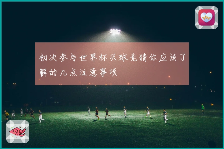 初次参与世界杯买球竞猜你应该了解的几点注意事项