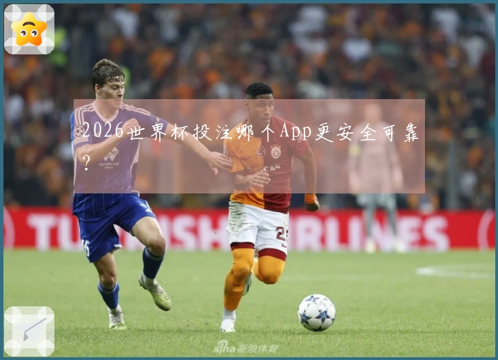 2026世界杯投注哪个App更安全可靠？