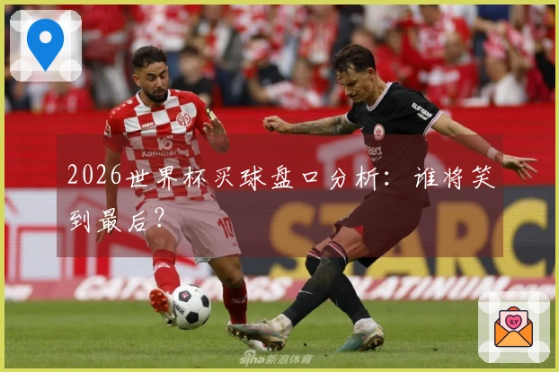 2026世界杯买球盘口分析：谁将笑到最后？