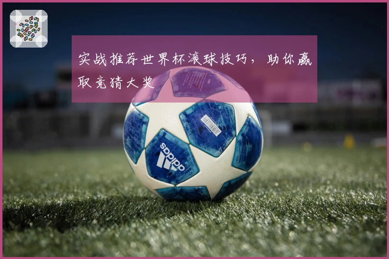 实战推荐世界杯滚球技巧，助你赢取竞猜大奖