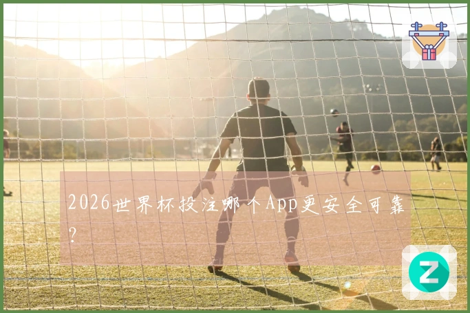 2026世界杯投注哪个App更安全可靠？