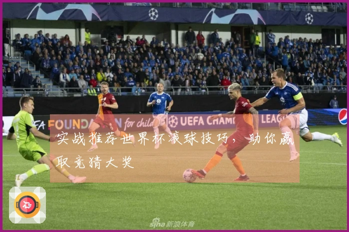 实战推荐世界杯滚球技巧，助你赢取竞猜大奖