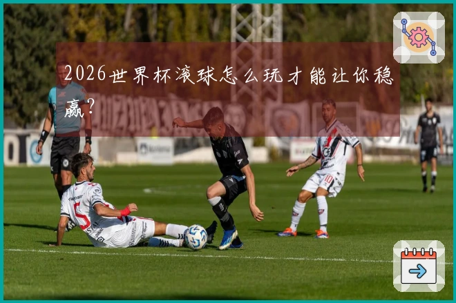 2026世界杯滚球怎么玩才能让你稳赢？