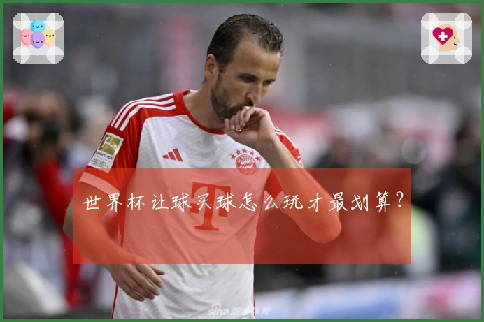 世界杯让球买球怎么玩才最划算？