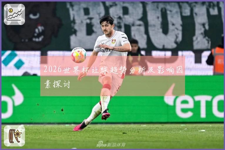 2026世界杯让球趋势分析及影响因素探讨
