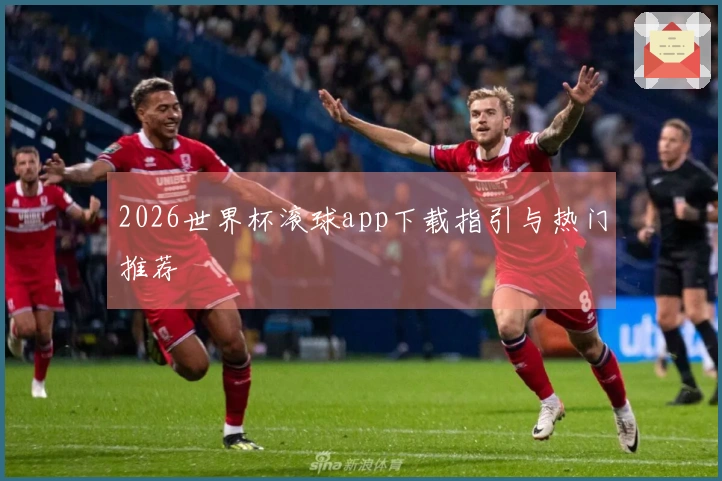 2026世界杯滚球app下载指引与热门推荐