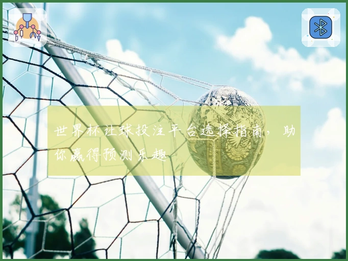 世界杯让球投注平台选择指南，助你赢得预测乐趣