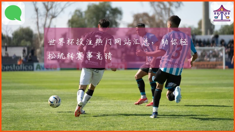 世界杯投注热门网站汇总，助你轻松玩转赛事竞猜