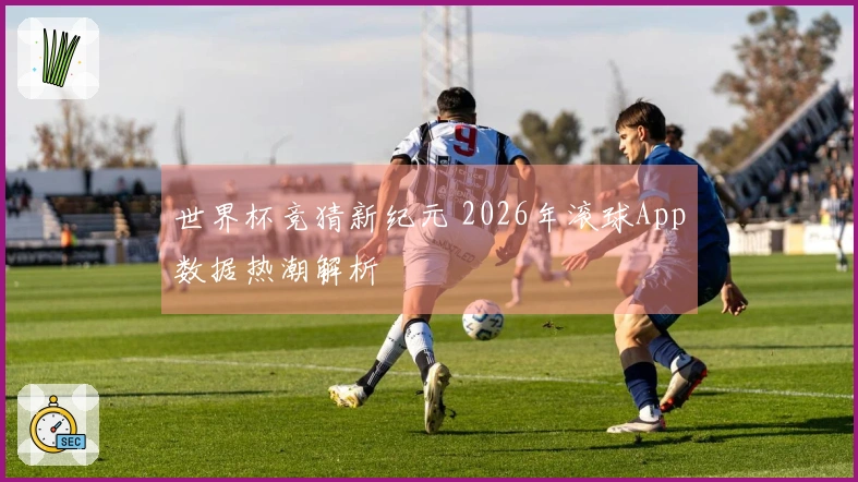世界杯竞猜新纪元 2026年滚球App数据热潮解析